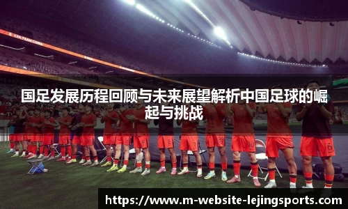 国足发展历程回顾与未来展望解析中国足球的崛起与挑战