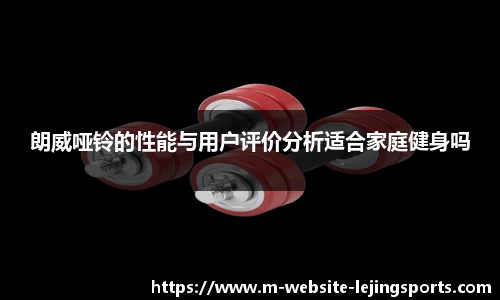 朗威哑铃的性能与用户评价分析适合家庭健身吗