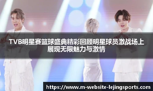 TVB明星赛篮球盛典精彩回顾明星球员激战场上展现无限魅力与激情